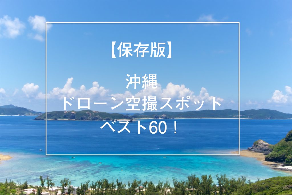 沖縄ドローン空撮おすすめスポット60