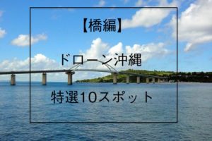 沖縄ドローンが選ぶ、ドローン空撮に最適な橋10選