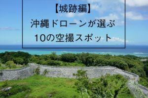 城跡編ドローン沖縄が選ぶ空撮スポット