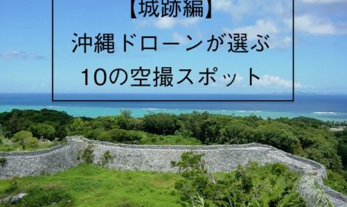 城跡編ドローン沖縄が選ぶ空撮スポット